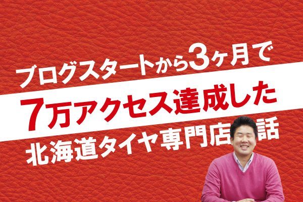 ブログスタートから３ヶ月で７万アクセス達成した北海道タイヤ専門店の話