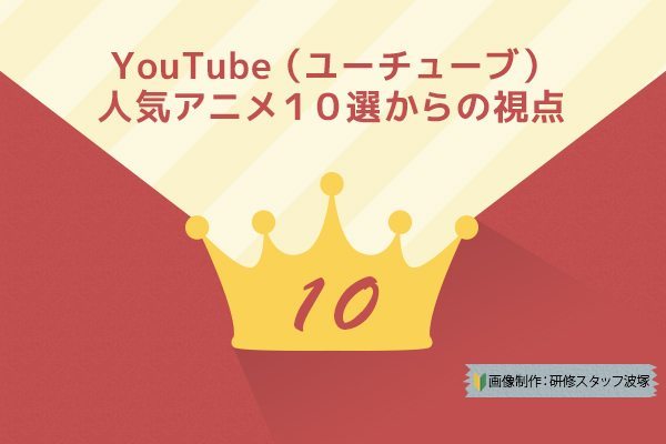 Youtube ユーチューブ 人気アニメ１０選からの視点