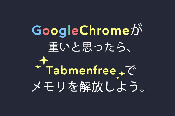 Googlechromeが重いと思ったら Tabmenfreeでメモリを解放しよう