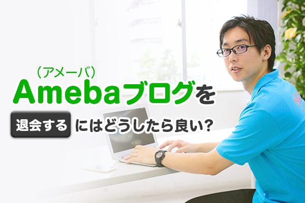 Ameba（アメーバ）ブログを退会するにはどうしたら良い？